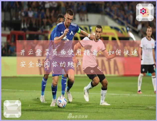 开云登录页面使用指南：如何快速安全访问你的账户