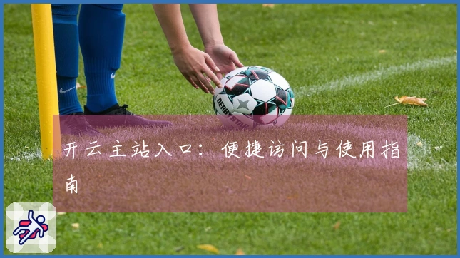 开云主站入口：便捷访问与使用指南