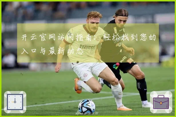 开云官网访问指南：轻松找到您的入口与最新动态