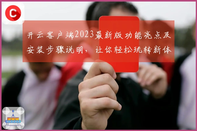 开云客户端2023最新版功能亮点及安装步骤说明，让你轻松玩转新体验