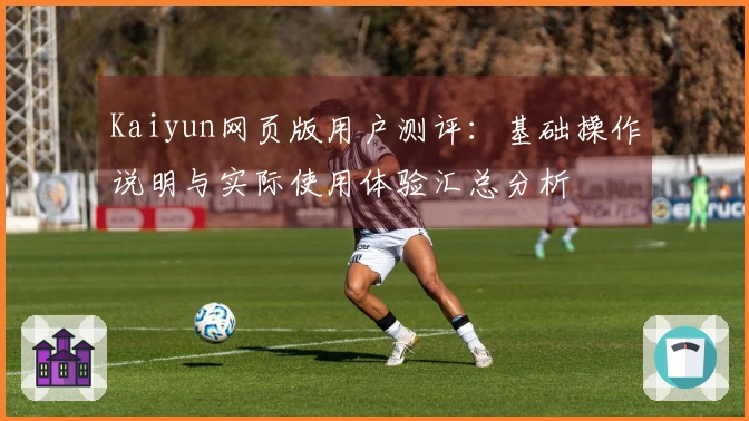 Kaiyun网页版用户测评：基础操作说明与实际使用体验汇总分析