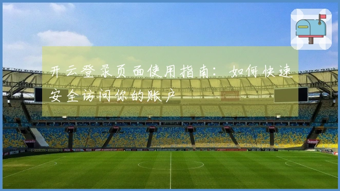 开云登录页面使用指南：如何快速安全访问你的账户