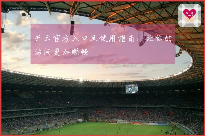 开云官方入口及使用指南，让你的访问更加顺畅