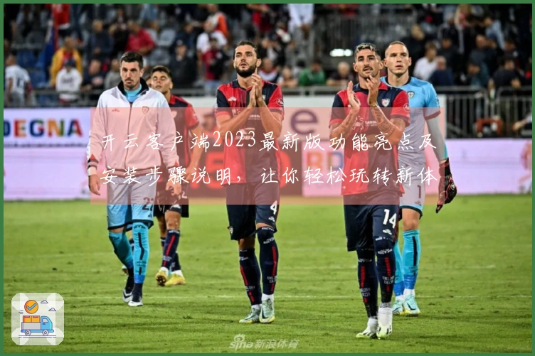 开云客户端2023最新版功能亮点及安装步骤说明，让你轻松玩转新体验