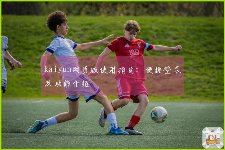 kaiyun网页版使用指南：便捷登录及功能介绍