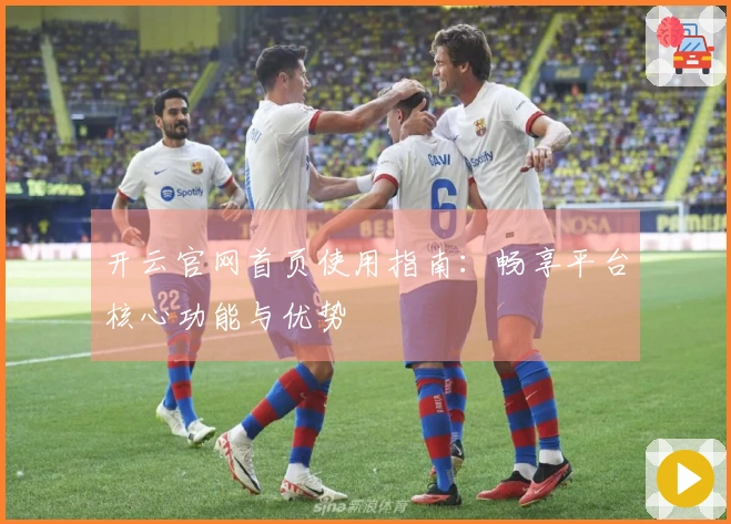 开云官网首页使用指南：畅享平台核心功能与优势