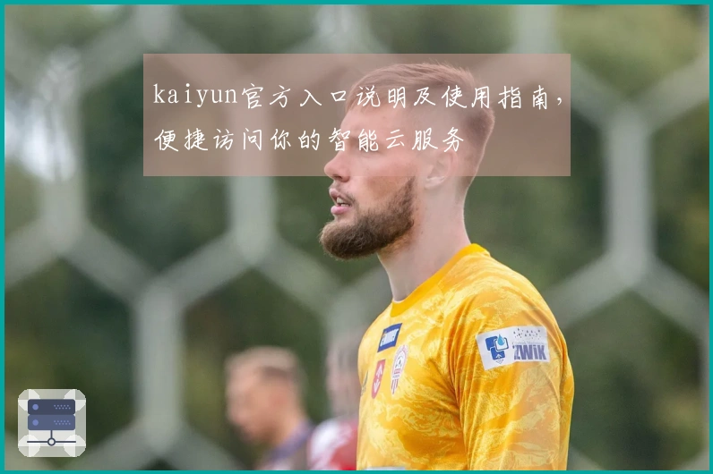 kaiyun官方入口说明及使用指南，便捷访问你的智能云服务