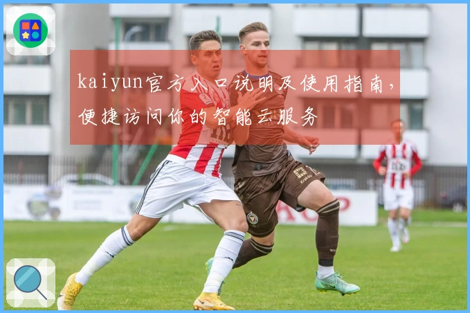kaiyun官方入口说明及使用指南，便捷访问你的智能云服务