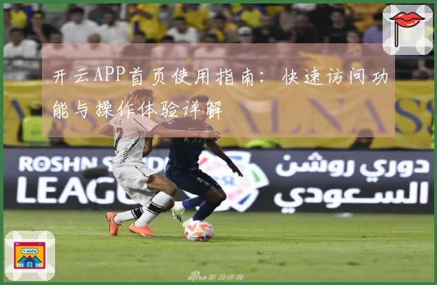 开云APP首页使用指南：快速访问功能与操作体验详解